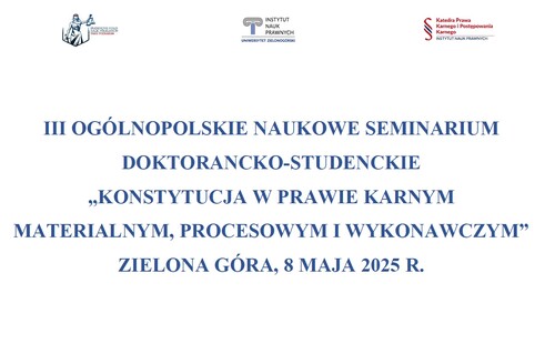 III Ogólnopolskie Naukowe Seminarium Doktorancko-Studenckie, pt. „Konstytucja w prawie karnym materialnym, procesowym i wykonawczym”, Zielona Góra, 8 maja 2025 r.